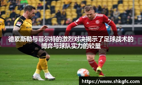 伟德德累斯勒与菲尔特的激烈对决揭示了足球战术的博弈与球队实力的较量