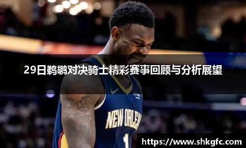 伟德29日鹈鹕对决骑士精彩赛事回顾与分析展望